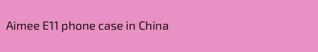 Aimee E11 phone case in China